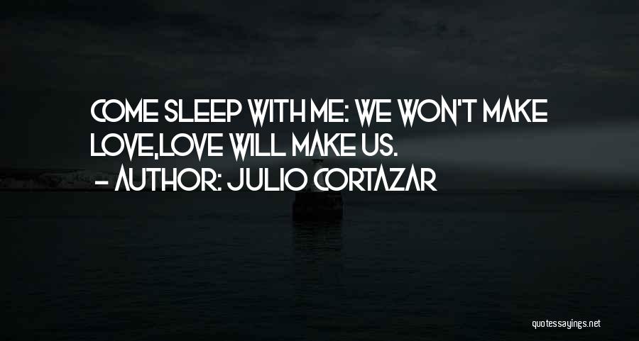 Julio Cortazar Quotes: Come Sleep With Me: We Won't Make Love,love Will Make Us.