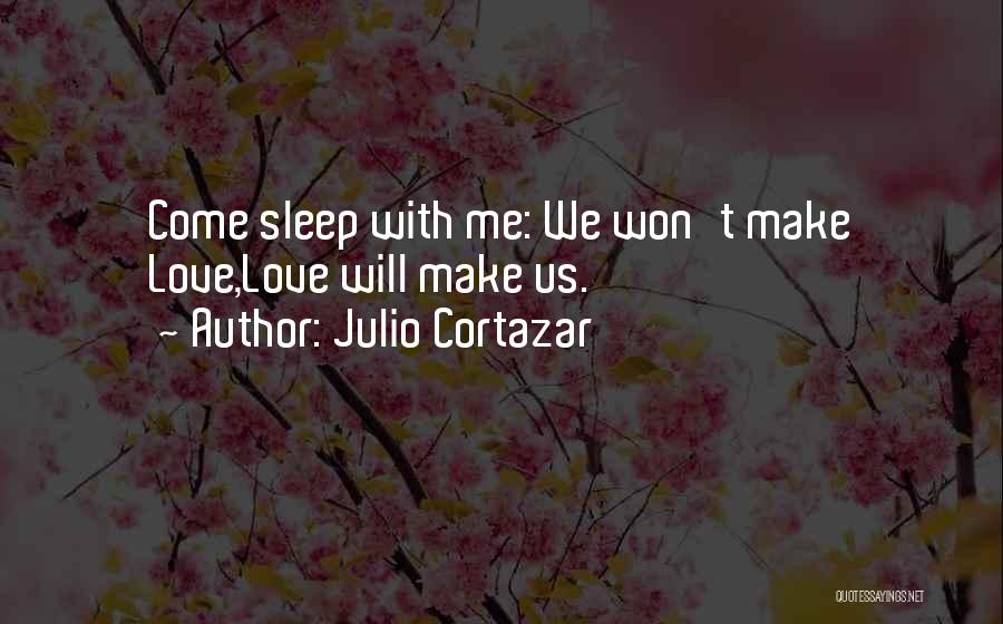 Julio Cortazar Quotes: Come Sleep With Me: We Won't Make Love,love Will Make Us.