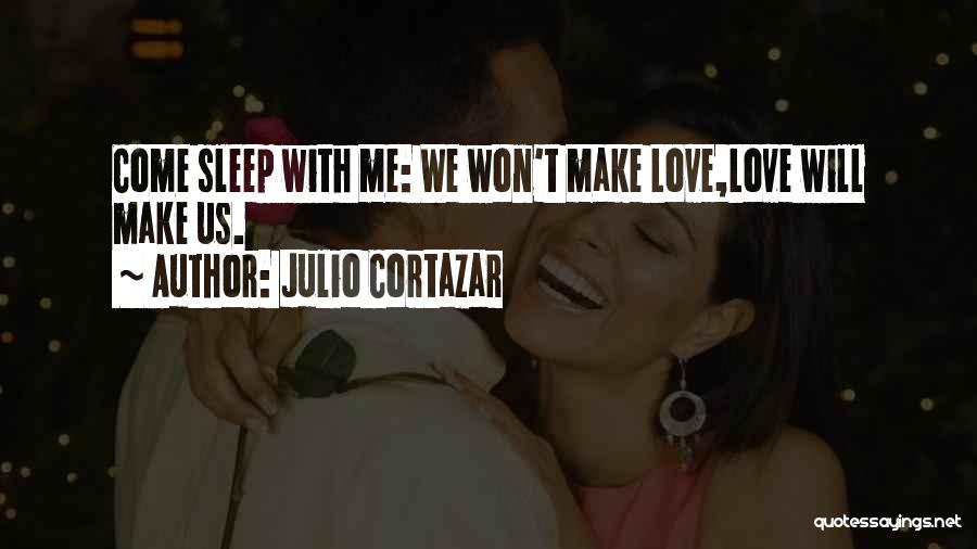 Julio Cortazar Quotes: Come Sleep With Me: We Won't Make Love,love Will Make Us.