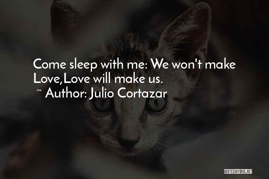 Julio Cortazar Quotes: Come Sleep With Me: We Won't Make Love,love Will Make Us.