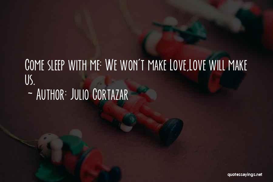 Julio Cortazar Quotes: Come Sleep With Me: We Won't Make Love,love Will Make Us.