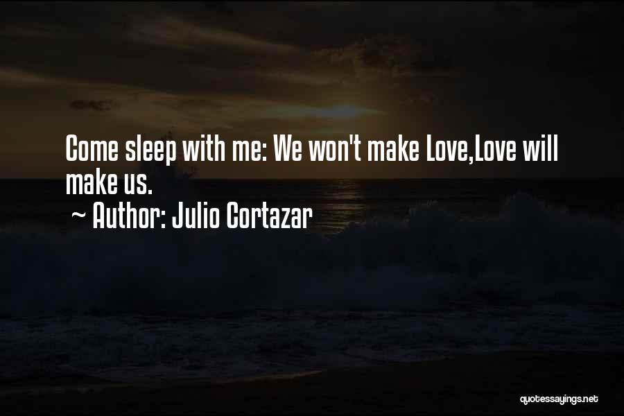 Julio Cortazar Quotes: Come Sleep With Me: We Won't Make Love,love Will Make Us.