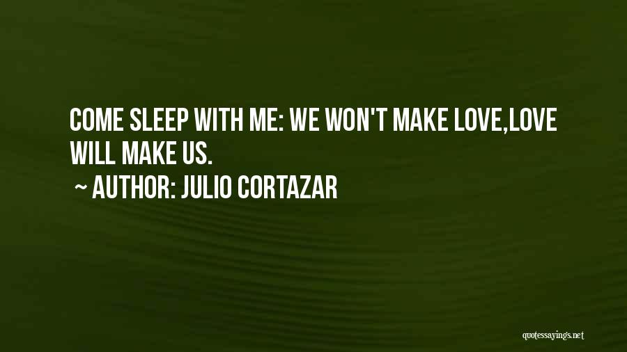 Julio Cortazar Quotes: Come Sleep With Me: We Won't Make Love,love Will Make Us.