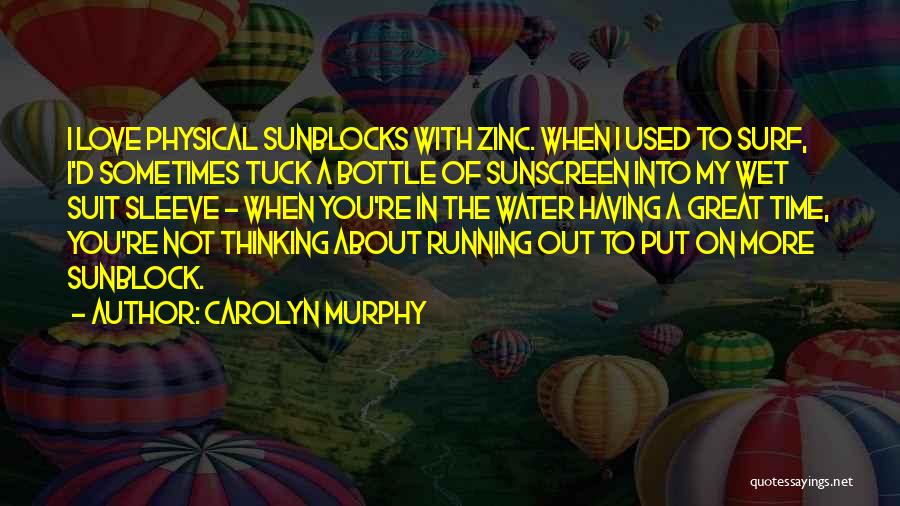 Carolyn Murphy Quotes: I Love Physical Sunblocks With Zinc. When I Used To Surf, I'd Sometimes Tuck A Bottle Of Sunscreen Into My