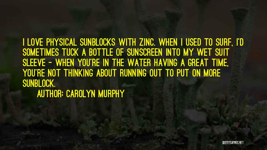 Carolyn Murphy Quotes: I Love Physical Sunblocks With Zinc. When I Used To Surf, I'd Sometimes Tuck A Bottle Of Sunscreen Into My