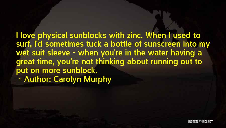 Carolyn Murphy Quotes: I Love Physical Sunblocks With Zinc. When I Used To Surf, I'd Sometimes Tuck A Bottle Of Sunscreen Into My