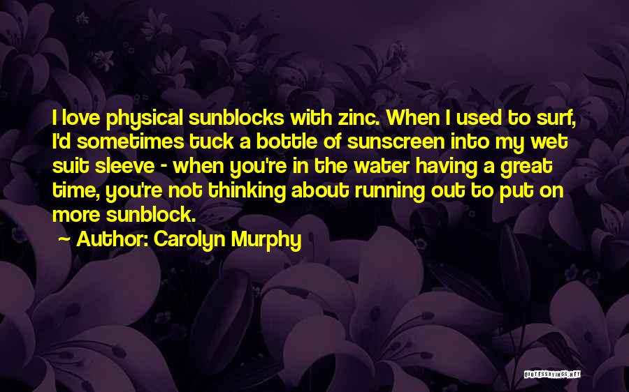 Carolyn Murphy Quotes: I Love Physical Sunblocks With Zinc. When I Used To Surf, I'd Sometimes Tuck A Bottle Of Sunscreen Into My