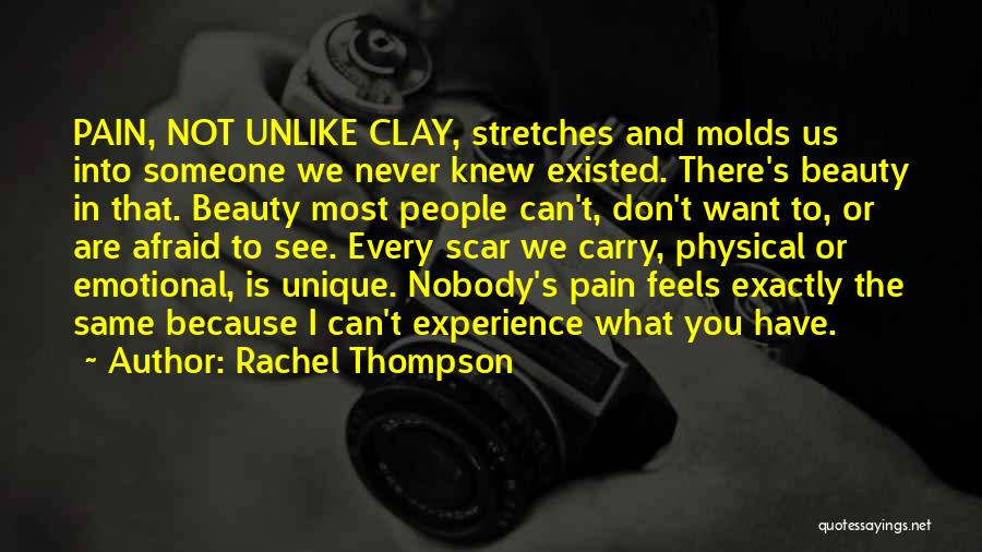 Rachel Thompson Quotes: Pain, Not Unlike Clay, Stretches And Molds Us Into Someone We Never Knew Existed. There's Beauty In That. Beauty Most