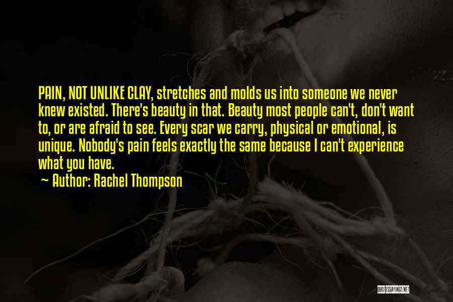 Rachel Thompson Quotes: Pain, Not Unlike Clay, Stretches And Molds Us Into Someone We Never Knew Existed. There's Beauty In That. Beauty Most