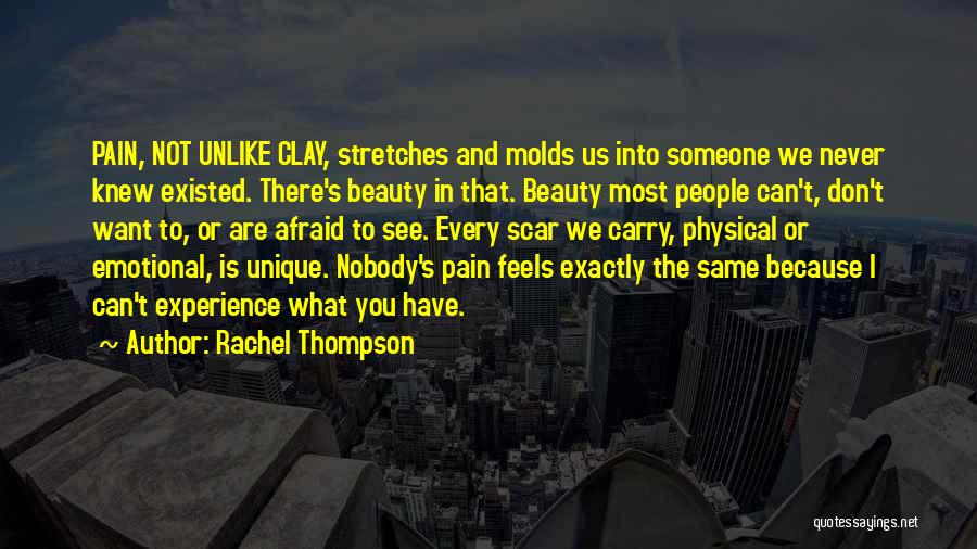 Rachel Thompson Quotes: Pain, Not Unlike Clay, Stretches And Molds Us Into Someone We Never Knew Existed. There's Beauty In That. Beauty Most