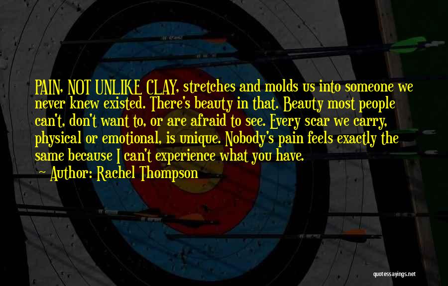 Rachel Thompson Quotes: Pain, Not Unlike Clay, Stretches And Molds Us Into Someone We Never Knew Existed. There's Beauty In That. Beauty Most