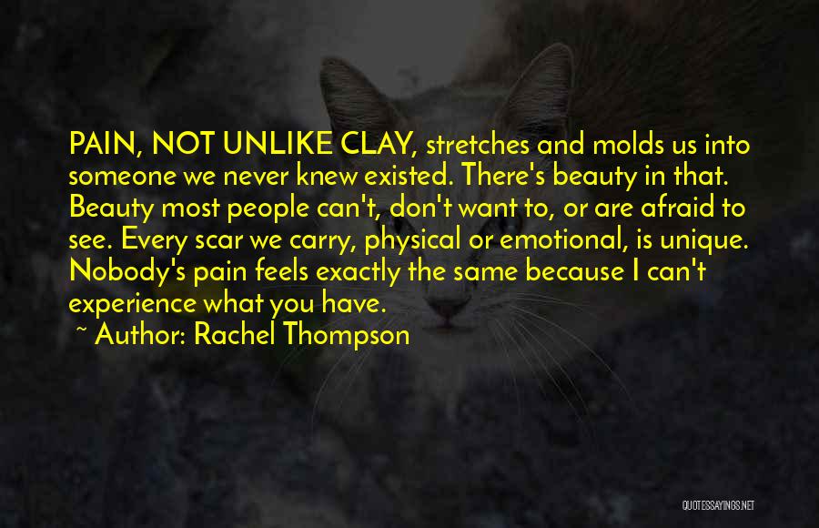 Rachel Thompson Quotes: Pain, Not Unlike Clay, Stretches And Molds Us Into Someone We Never Knew Existed. There's Beauty In That. Beauty Most