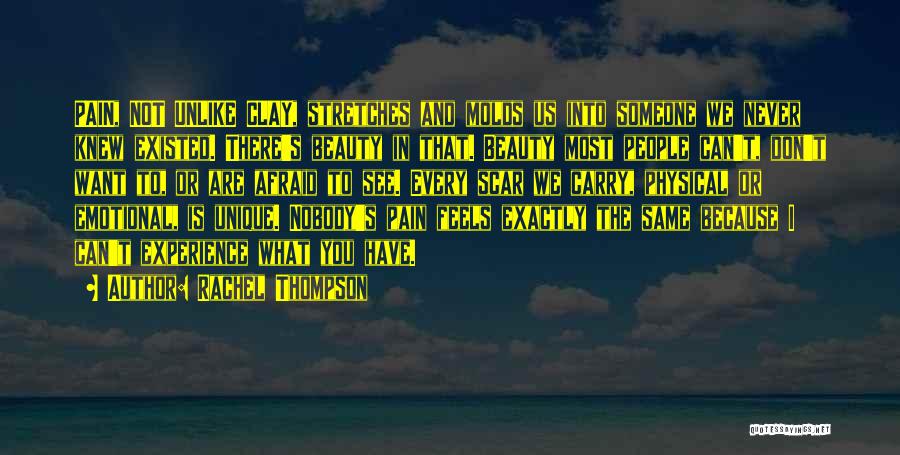 Rachel Thompson Quotes: Pain, Not Unlike Clay, Stretches And Molds Us Into Someone We Never Knew Existed. There's Beauty In That. Beauty Most