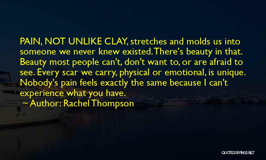 Rachel Thompson Quotes: Pain, Not Unlike Clay, Stretches And Molds Us Into Someone We Never Knew Existed. There's Beauty In That. Beauty Most