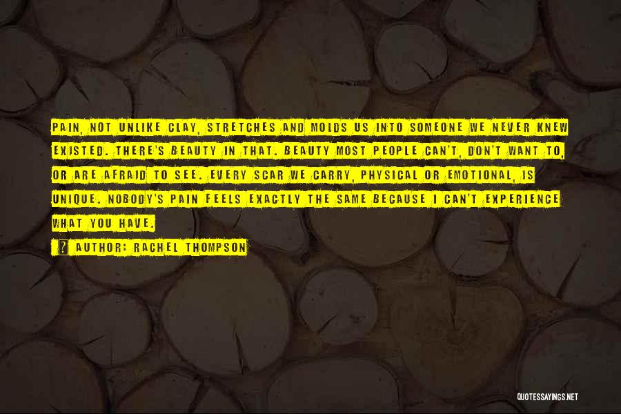 Rachel Thompson Quotes: Pain, Not Unlike Clay, Stretches And Molds Us Into Someone We Never Knew Existed. There's Beauty In That. Beauty Most