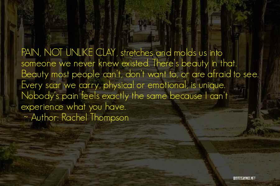 Rachel Thompson Quotes: Pain, Not Unlike Clay, Stretches And Molds Us Into Someone We Never Knew Existed. There's Beauty In That. Beauty Most