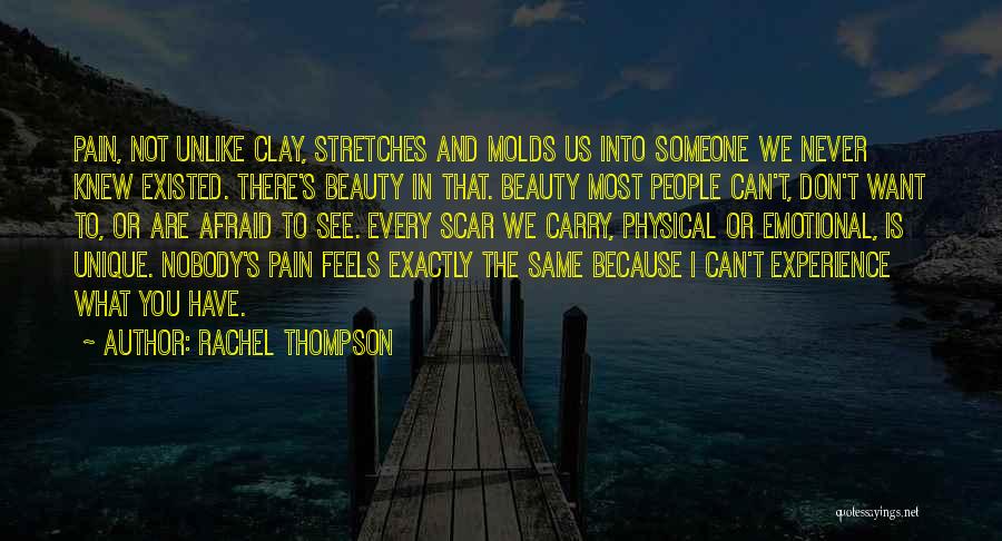 Rachel Thompson Quotes: Pain, Not Unlike Clay, Stretches And Molds Us Into Someone We Never Knew Existed. There's Beauty In That. Beauty Most