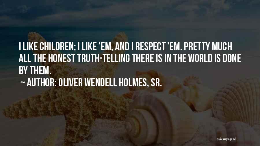 Oliver Wendell Holmes, Sr. Quotes: I Like Children; I Like 'em, And I Respect 'em. Pretty Much All The Honest Truth-telling There Is In The