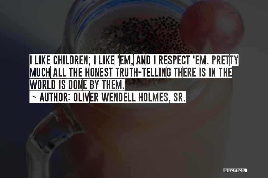 Oliver Wendell Holmes, Sr. Quotes: I Like Children; I Like 'em, And I Respect 'em. Pretty Much All The Honest Truth-telling There Is In The