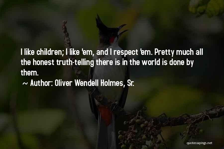 Oliver Wendell Holmes, Sr. Quotes: I Like Children; I Like 'em, And I Respect 'em. Pretty Much All The Honest Truth-telling There Is In The