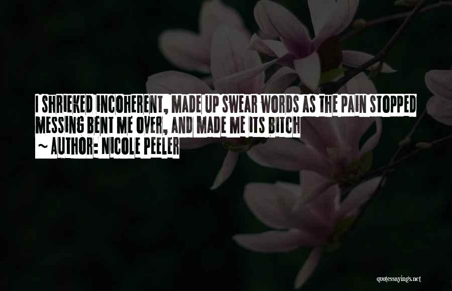 Nicole Peeler Quotes: I Shrieked Incoherent, Made Up Swear Words As The Pain Stopped Messing Bent Me Over, And Made Me Its Bitch