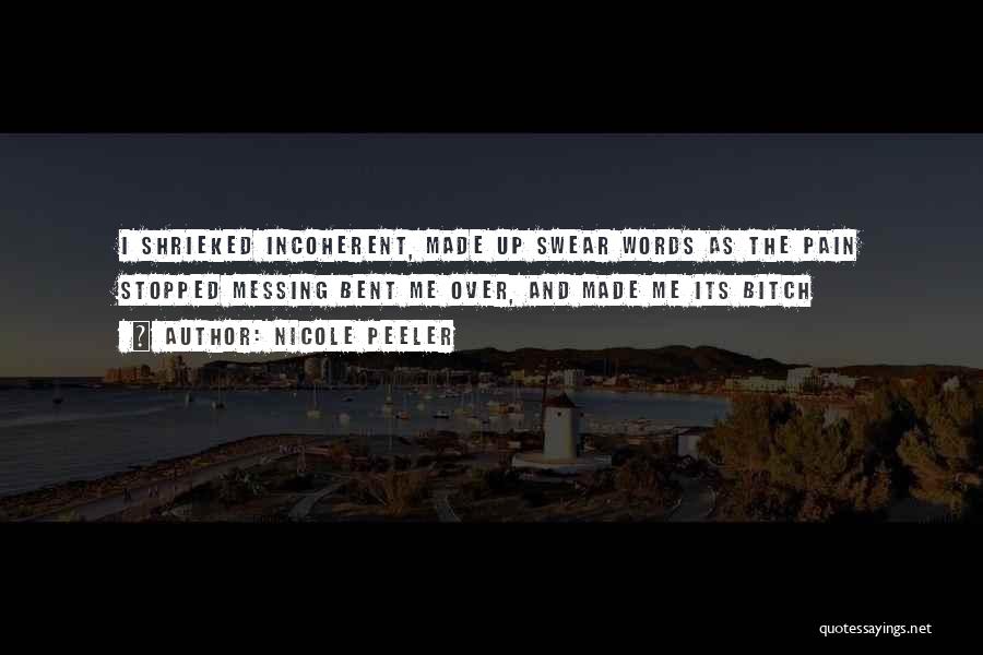 Nicole Peeler Quotes: I Shrieked Incoherent, Made Up Swear Words As The Pain Stopped Messing Bent Me Over, And Made Me Its Bitch