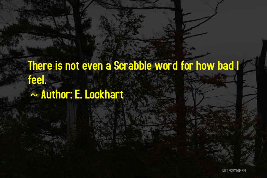 E. Lockhart Quotes: There Is Not Even A Scrabble Word For How Bad I Feel.