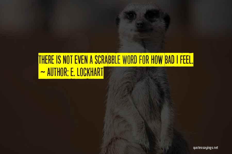 E. Lockhart Quotes: There Is Not Even A Scrabble Word For How Bad I Feel.