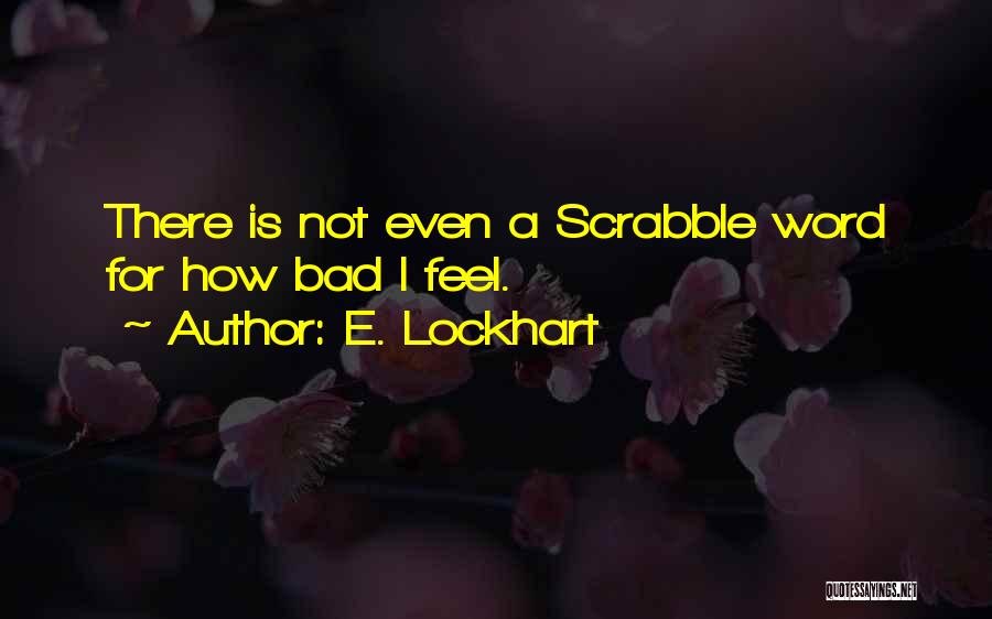 E. Lockhart Quotes: There Is Not Even A Scrabble Word For How Bad I Feel.