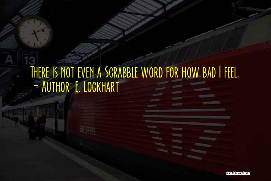 E. Lockhart Quotes: There Is Not Even A Scrabble Word For How Bad I Feel.