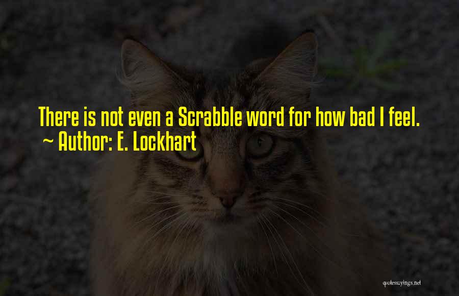 E. Lockhart Quotes: There Is Not Even A Scrabble Word For How Bad I Feel.