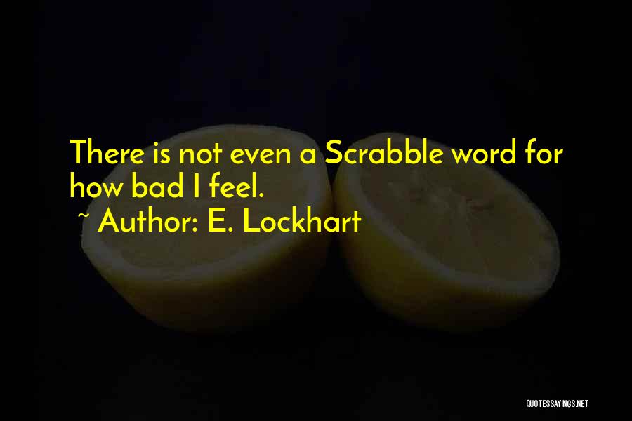 E. Lockhart Quotes: There Is Not Even A Scrabble Word For How Bad I Feel.