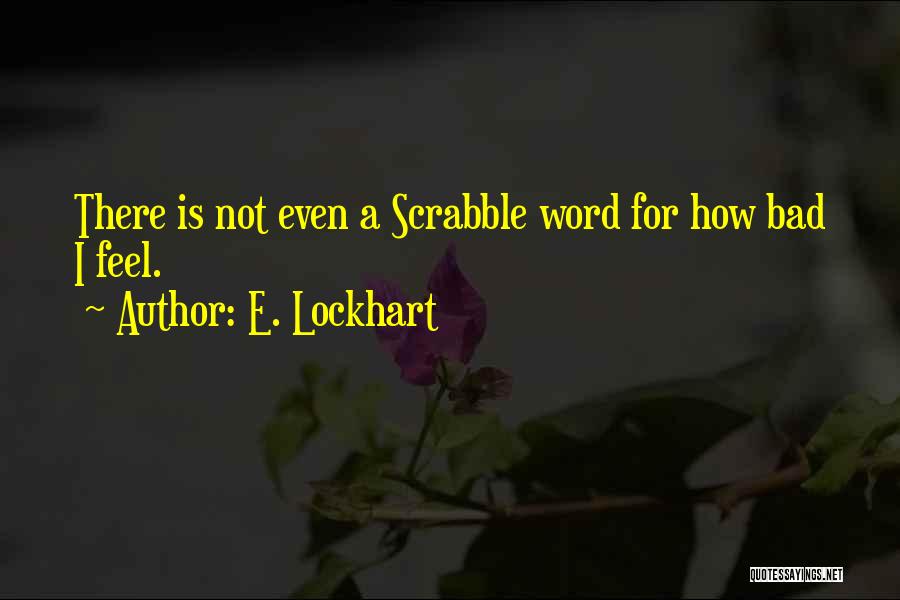 E. Lockhart Quotes: There Is Not Even A Scrabble Word For How Bad I Feel.