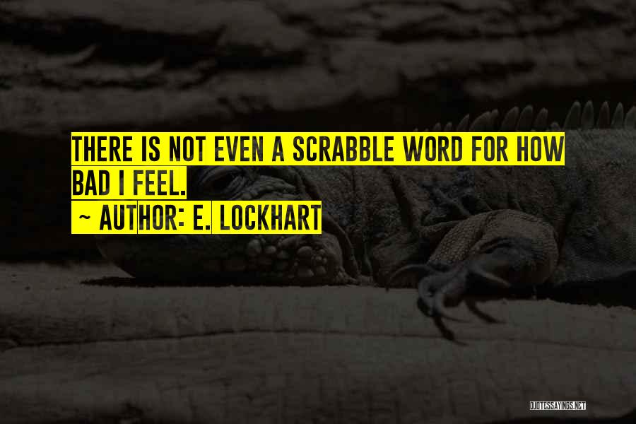 E. Lockhart Quotes: There Is Not Even A Scrabble Word For How Bad I Feel.