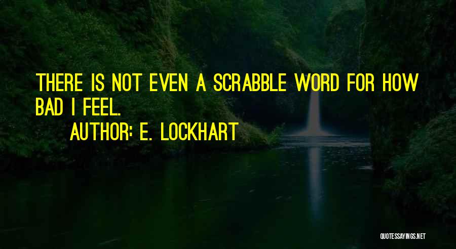 E. Lockhart Quotes: There Is Not Even A Scrabble Word For How Bad I Feel.