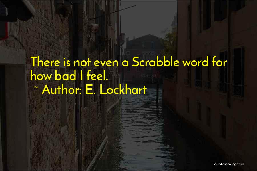 E. Lockhart Quotes: There Is Not Even A Scrabble Word For How Bad I Feel.