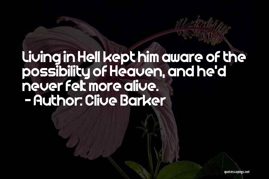 Clive Barker Quotes: Living In Hell Kept Him Aware Of The Possibility Of Heaven, And He'd Never Felt More Alive.