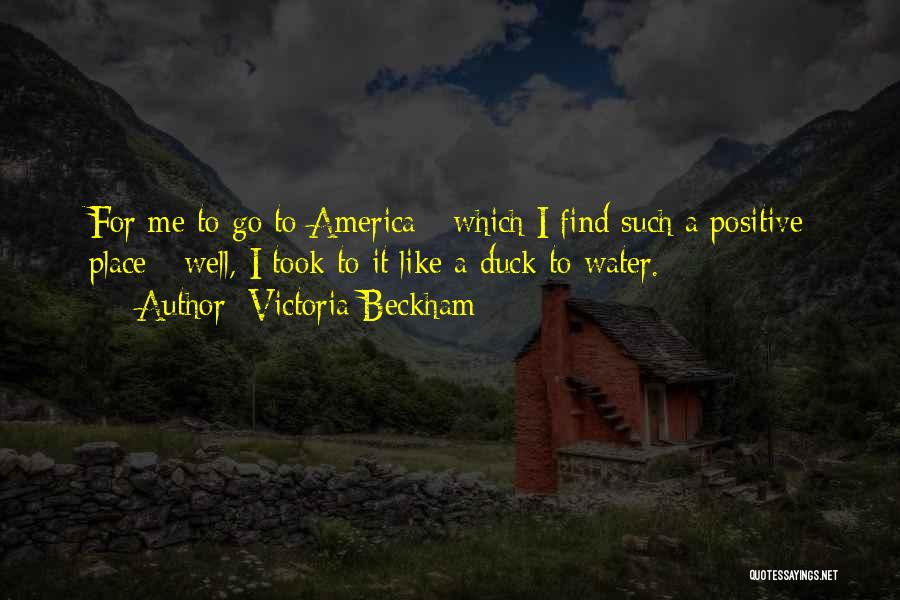 Victoria Beckham Quotes: For Me To Go To America - Which I Find Such A Positive Place - Well, I Took To It