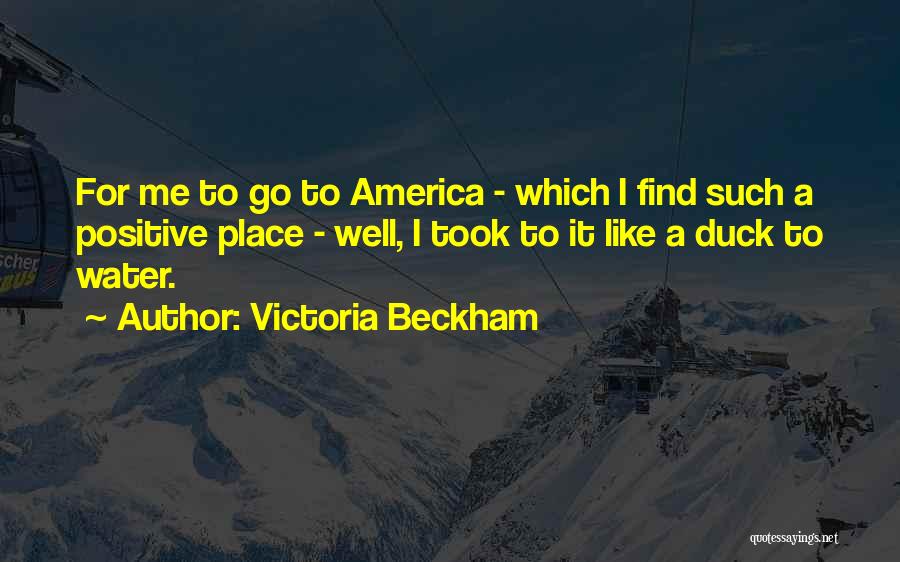 Victoria Beckham Quotes: For Me To Go To America - Which I Find Such A Positive Place - Well, I Took To It