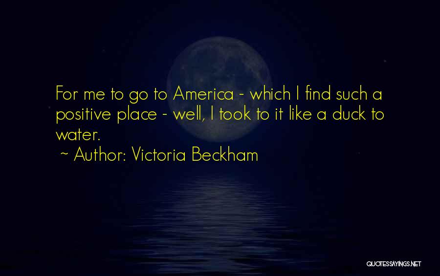 Victoria Beckham Quotes: For Me To Go To America - Which I Find Such A Positive Place - Well, I Took To It