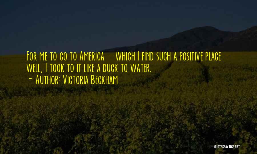 Victoria Beckham Quotes: For Me To Go To America - Which I Find Such A Positive Place - Well, I Took To It