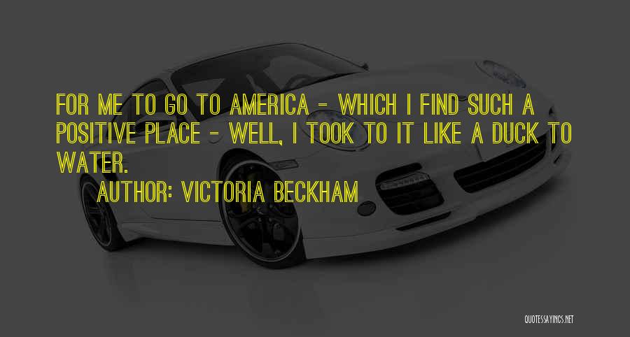 Victoria Beckham Quotes: For Me To Go To America - Which I Find Such A Positive Place - Well, I Took To It