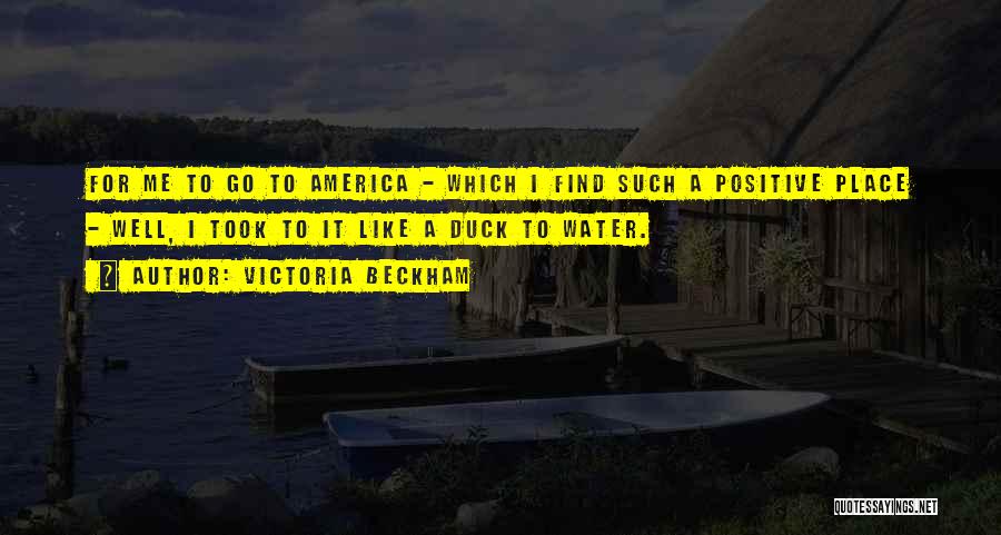 Victoria Beckham Quotes: For Me To Go To America - Which I Find Such A Positive Place - Well, I Took To It