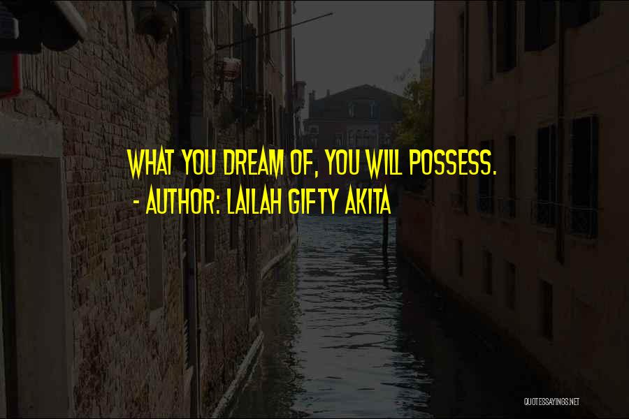 Lailah Gifty Akita Quotes: What You Dream Of, You Will Possess.