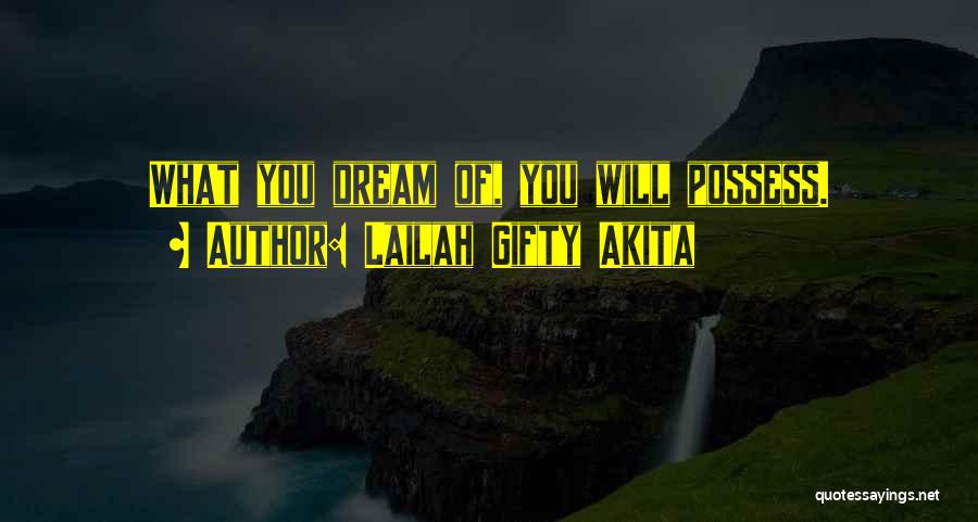 Lailah Gifty Akita Quotes: What You Dream Of, You Will Possess.