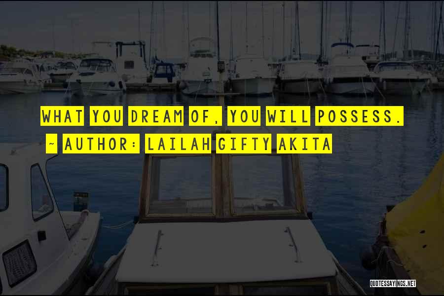 Lailah Gifty Akita Quotes: What You Dream Of, You Will Possess.