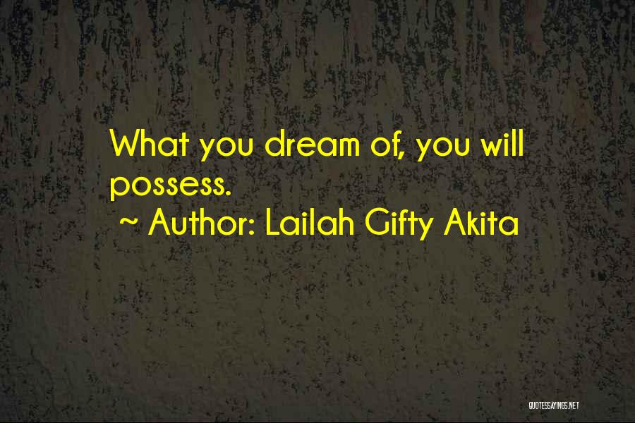 Lailah Gifty Akita Quotes: What You Dream Of, You Will Possess.