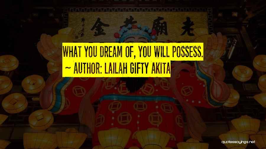 Lailah Gifty Akita Quotes: What You Dream Of, You Will Possess.