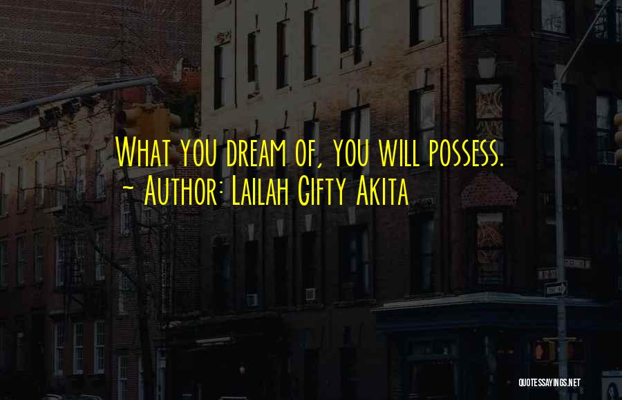 Lailah Gifty Akita Quotes: What You Dream Of, You Will Possess.