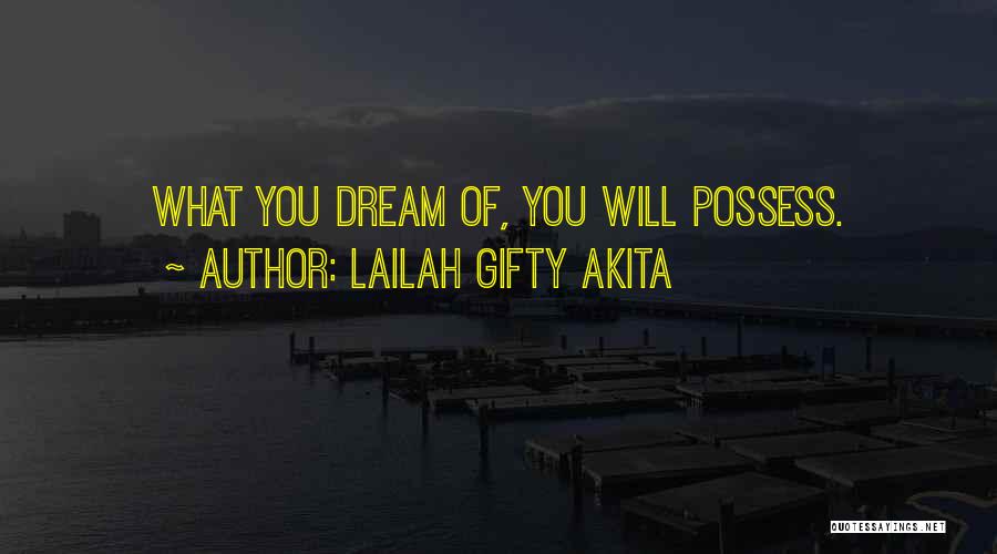 Lailah Gifty Akita Quotes: What You Dream Of, You Will Possess.